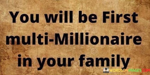 You-Will-Be-First-Multi-Millionaire-In-Your-Family-Quotes.jpeg