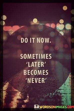 Do-It-Now-Sometimes-Later-Become-Never-Quotes.jpeg