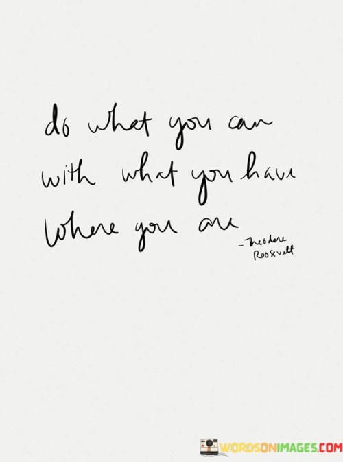 Do-What-You-Can-With-What-You-Have-Where-You-Are-Quotes.jpeg