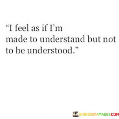 I-Feel-As-If-Im-Made-To-Understand-But-Not-To-Be-Understood-Quotes.jpeg