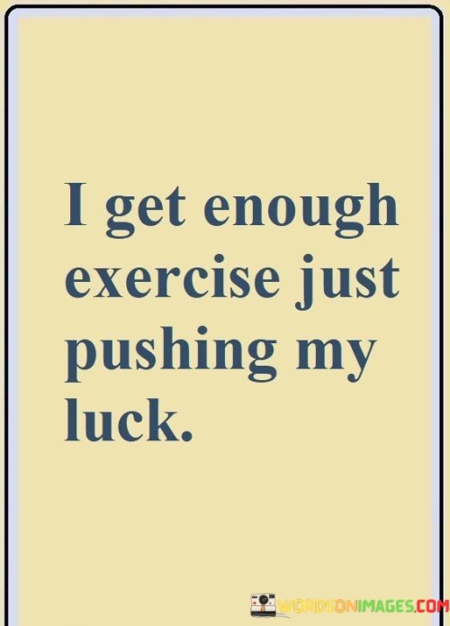 I-Get-Enough-Exercise-Just-Pushing-My-Luck-Quotes.jpeg
