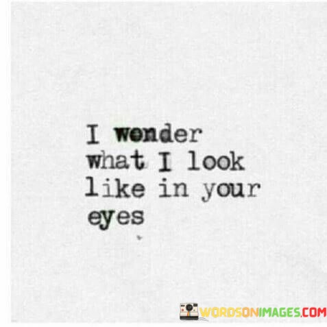 I-Wonder-What-I-Look-Like-In-Your-Eyes-Quotes.jpeg