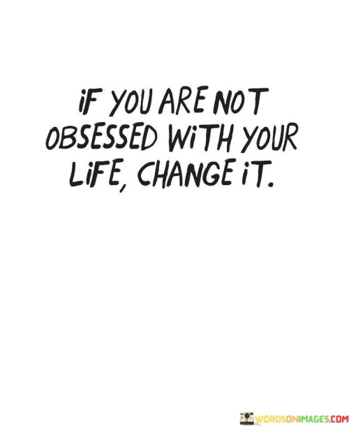 If-You-Are-Not-Obsessed-With-Your-Life-Changee-It-Quotes.jpeg