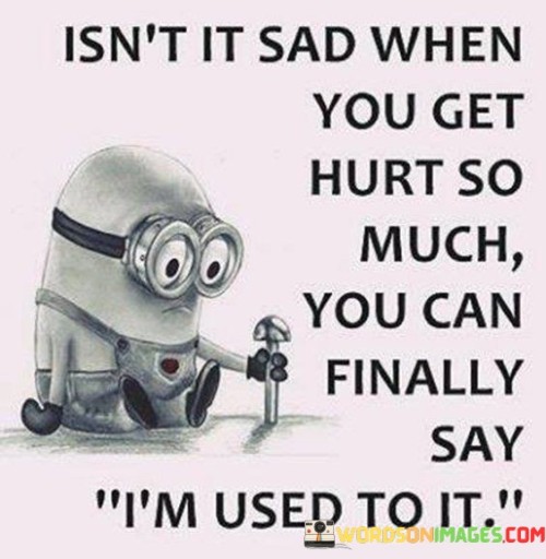 Isnt-It-Sad-When-You-Get-Hurt-So-Much-Quotes-Quotes.jpeg