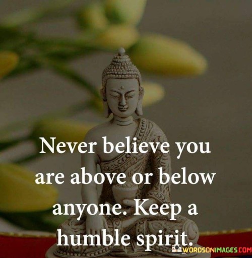 Never-Believe-You-Are-Above-Or-Below-Anyone-Keep-A-Humble-Spirit-Quotes.jpeg