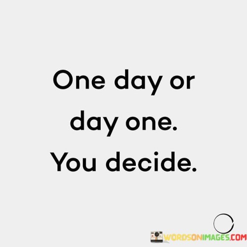 One-Day-Or-Day-One-You-Decide-Quotes.jpeg