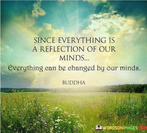 Since Everything Is A Reflection Of Ourminds Quotes