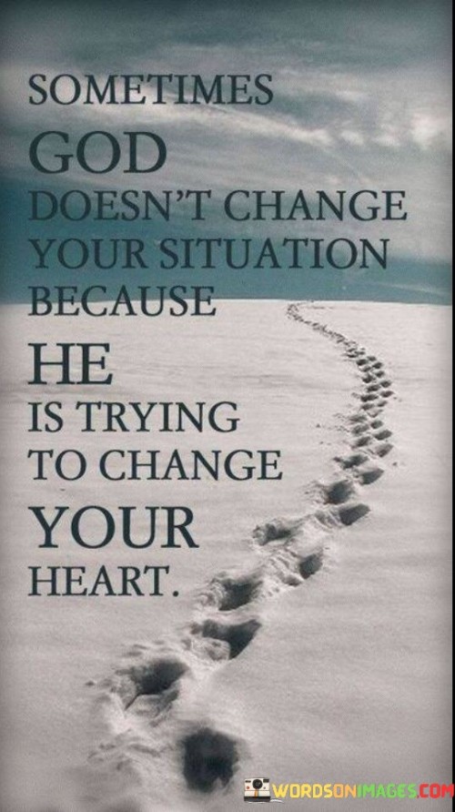 Sometimes God Doesn't Change Your Situation Because Quotes