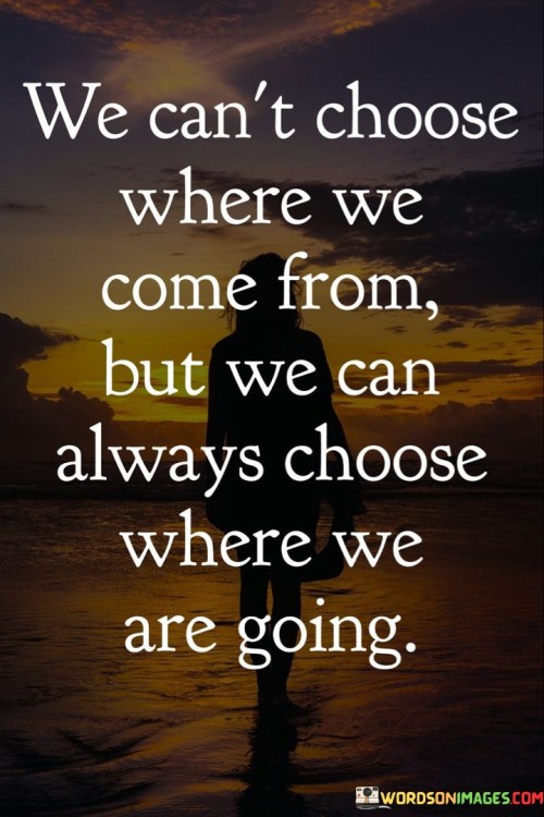 We-Cant-Choose-Where-We-Come-From-But-We-Can-Always-Quotes.jpeg