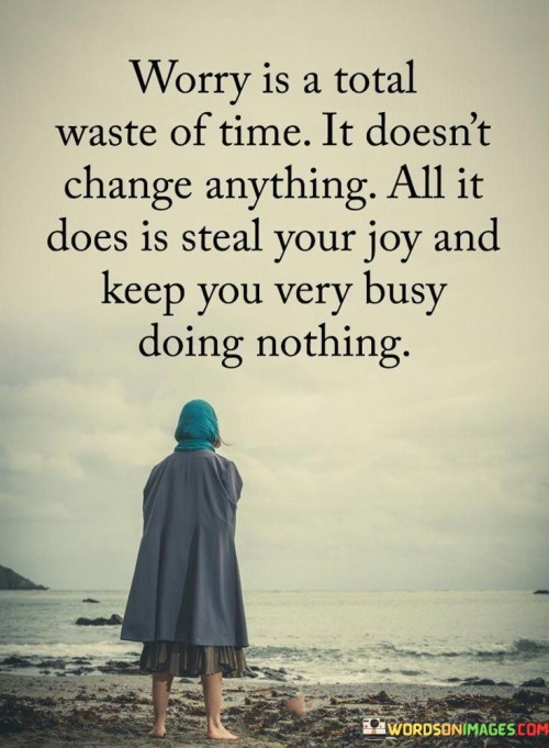 Worry Is A Total Waste Of Time It Doesn't Change Anything Quotes