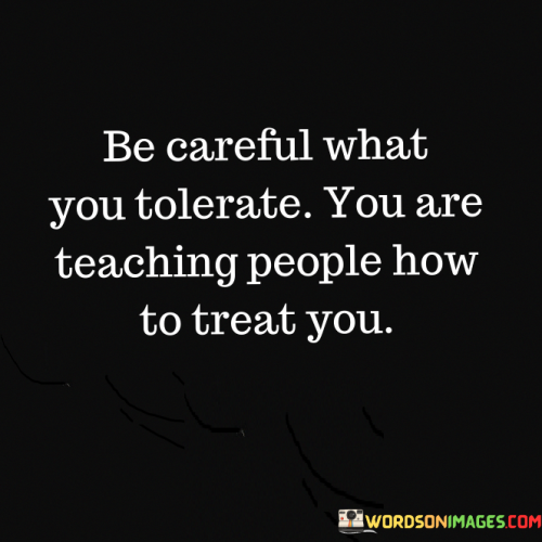 Be-Careful-What-You-Tolerate-You-Are-Teaching-People-Quotes