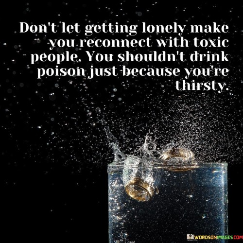 Dont-Let-Getting-Lonely-Make-You-Reconnect-With-Toxic-People-You-Shouldnt-Drink-Quotes.jpeg