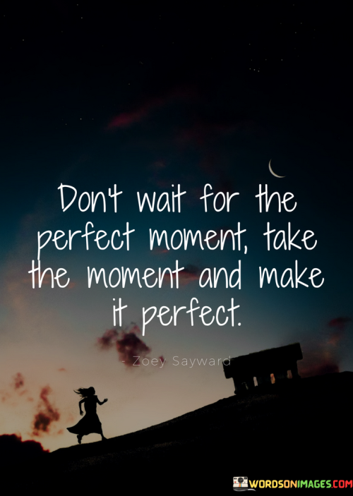 Dont-Wait-For-The-Perfect-Moment-Take-The-Moment-And-Make-It-Perfect-Quotes