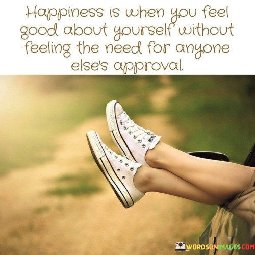 Happiness-Is-When-You-Feel-Good-About-Yourself-Without-Feeling-The-Need-For-Anone-Elses-Approval-Quotes.jpeg