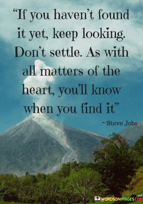 If-You-Havent-Found-It-Yet-Keep-Looking-Dont-Settle-As-With-All-Matters-Of-The-Heart-Quotes.jpeg
