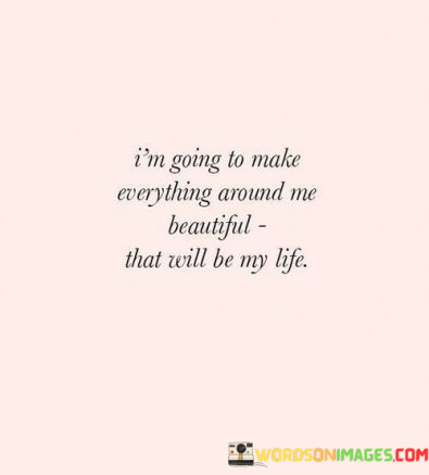 Im-Going-To-Make-Everything-Around-Me-Eautiful-That-Will-Be-My-Life-Quotes.png