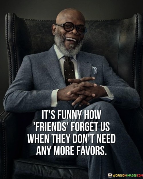 Its-Funny-How-Friends-Forget-Us-When-They-Dont-Need-Any-More-Favors-Quotes.jpeg