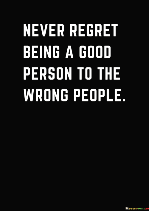 Never-Regret-Being-A-Good-Person-To-The-Wrong-People-Quotes