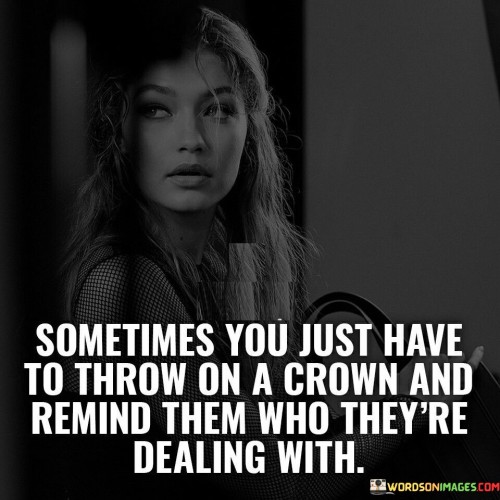 Somtimes-You-Just-Have-To-Throw-On-A-Crown-And-Remind-Them-Who-Theyre-Dealing-With-Quotes.jpeg