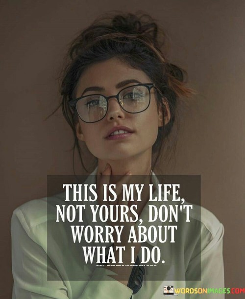 This-Is-My-Life-Not-Yours-Dont-Worry-About-What-I-Do-Quotes.jpeg