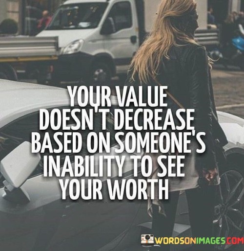 Your-Value-Doesnt-Decrease-Based-On-Someones-Inability-To-See-Your-Worth-Quotes.jpeg