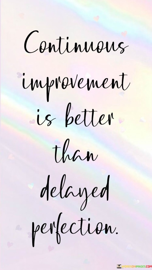 The phrase "Continuous improvement is better than delayed perfection" emphasizes the value of ongoing progress and growth over striving for absolute perfection that may never be attained. In many endeavors, whether personal or professional, individuals may aim for perfection, believing that only when something is flawless can it be considered successful or complete. However, the pursuit of perfection often leads to delays, missed opportunities, and an unattainable standard that hinders progress. Continuous improvement, on the other hand, embraces the idea that progress is a journey of ongoing learning and refinement. It encourages individuals and organizations to make consistent and incremental advancements, seeking to enhance skills, processes, and outcomes continuously. By focusing on continuous improvement, people can achieve tangible results and meaningful advancements in a more timely manner. It allows them to adapt to changing circumstances and feedback, making necessary adjustments along the way, rather than waiting for some elusive state of perfection. Furthermore, the concept of continuous improvement acknowledges that perfection itself may be subjective and ever-changing. What may be considered perfect today could be outdated or less relevant tomorrow. As such, striving for perfection can become a hindrance to innovation and growth. In contrast, the pursuit of continuous improvement fosters a mindset of adaptability, resilience, and openness to feedback. It empowers individuals and organizations to embrace failures and setbacks as learning opportunities, seeking to improve based on the lessons gained from those experiences. Continuous improvement is closely associated with the philosophy of Kaizen, which originated in Japan and is widely practiced in various industries and fields globally. The Kaizen approach emphasizes small, incremental changes made consistently over time to drive significant overall improvement.