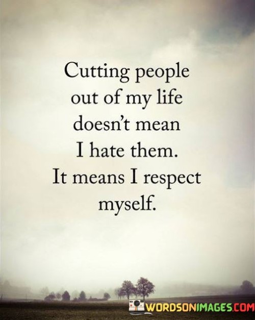 Cutting People Out Of My Life Doesn't Mean I Hate Them Quotes