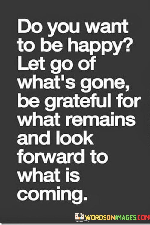 Do-You-Want-To-Be-Happy-Let-Go-Of-Whats-Gone-Quotes.jpeg