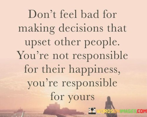 Dont-Feel-Bad-For-Making-Decisions-That-Upset-Other-People-Quotes.jpeg