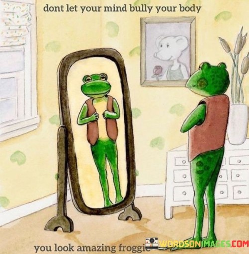Don't Let Your Mind Bully Your Body You Look Amazing Froggie Quotes