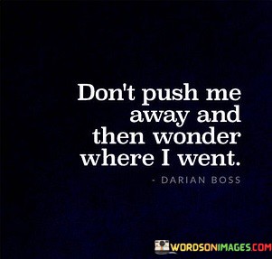 Dont-Push-Me-Away-And-Then-Wonder-Where-I-Went-Quotes.jpeg