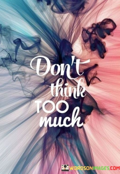 Dont-Think-Too-Much-Quotes.jpeg