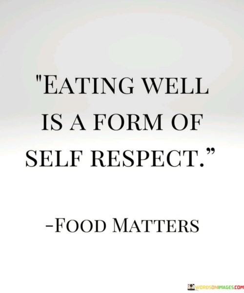 This quote highlights the connection between diet and self-esteem. It suggests that choosing to eat healthily reflects a form of self-respect and self-care. This perspective encourages individuals to consider their dietary choices as a means of valuing their own well-being.

The quote underscores the idea that nourishing the body with nutritious foods is an act of self-love. It implies that by making conscious and healthy food choices, individuals are demonstrating their commitment to their own health and vitality.

Ultimately, the quote speaks to the importance of prioritizing one's own health and well-being through dietary choices. It encourages individuals to view eating well as a way to honor and care for themselves, fostering a positive relationship with food and promoting overall physical and mental wellness.