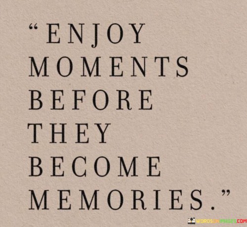 Enjoy-Moments-Before-They-Become-Memories-Quotes.jpeg