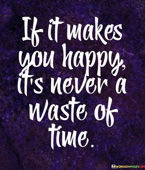If-It-Makes-You-Happy-Its-Never-A-Waste-Of-Time-Quotes.jpeg