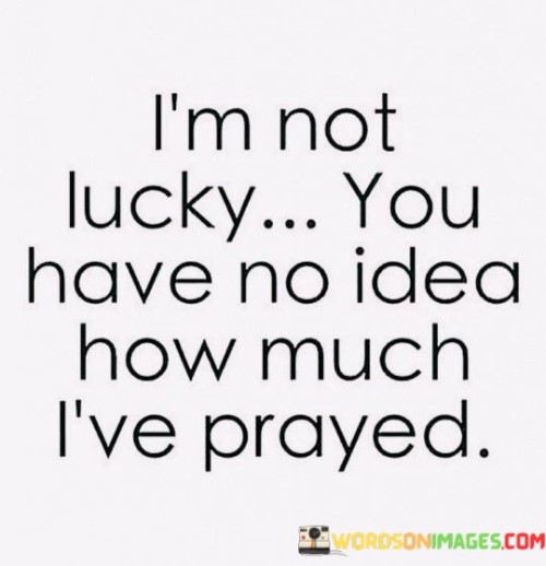 Im-Not-Lucky-You-Have-No-Idea-How-Much-Ive-Prayed-Quotes.jpeg