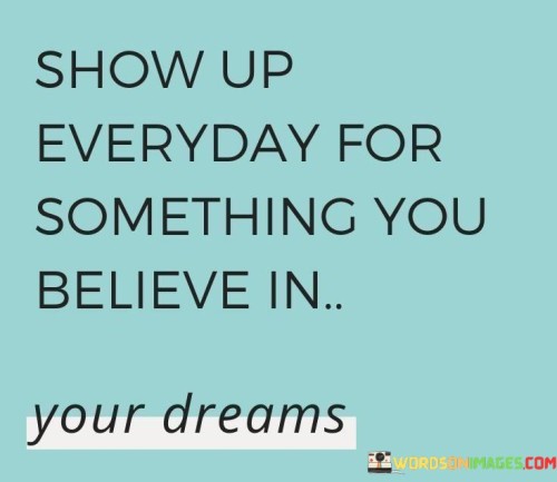 Show-Up-Everyday-For-Something-You-Believe-In-Quotes.jpeg