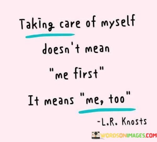 This quote redefines self-care as a balanced approach. It suggests that prioritizing oneself doesn't imply selfishness, but rather acknowledges the importance of one's own well-being alongside others'. This perspective encourages individuals to strike a harmonious equilibrium between self-care and caring for others.

The quote highlights the concept of self-care as a shared responsibility. It implies that taking care of oneself doesn't come at the expense of caring for others; rather, it contributes to one's ability to be present and supportive to others. This insight encourages individuals to see self-care as an essential component of maintaining healthy relationships.

Ultimately, the quote speaks to the interconnectedness of personal well-being and communal harmony. It encourages individuals to reject the notion of an either-or scenario and instead embrace a holistic perspective. By understanding that self-care contributes to one's ability to care for others, individuals can foster a healthier and more balanced approach to their own needs and the needs of those around them.