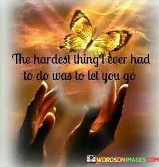 The-Hardest-Thing-I-Ever-Had-To-Do-Was-To-Let-You-Go-Quotes.jpeg