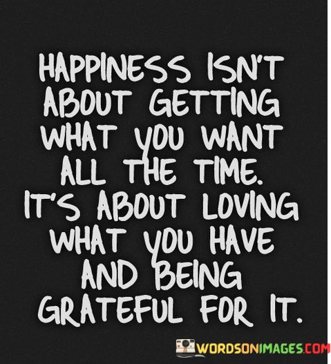 Happiness-Isnt-About-Getting-What-You-Want-All-Quotes.jpeg