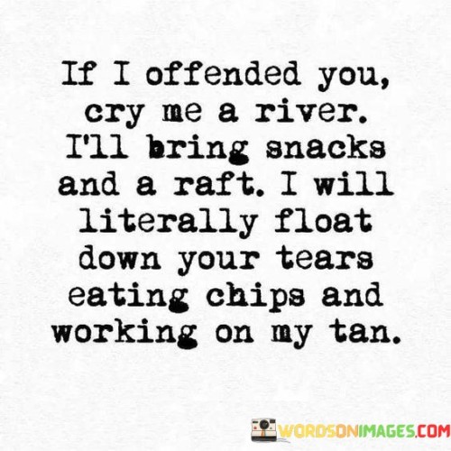If-I-Offended-You-Cry-Me-A-River-Ill-Bring-Quotes.jpeg
