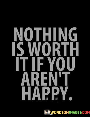 Nothing-Is-Worth-It-If-You-Arent-Happy-Quotes.jpeg