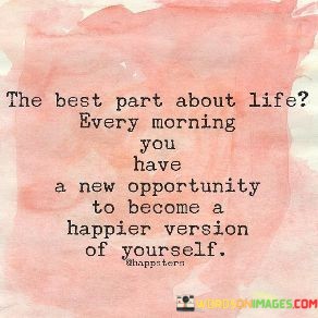 The-Best-Part-About-Life-Every-Morning-Have-A-New-Quotes.jpeg