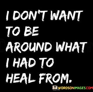 I-Dont-Want-To-Be-Around-What-I-Had-To-Heal-Quotes.jpeg