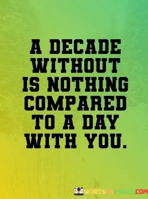 A-Decade-Without-Is-Nothing-Comared-To-A-Day-With-You-Quotes.jpeg