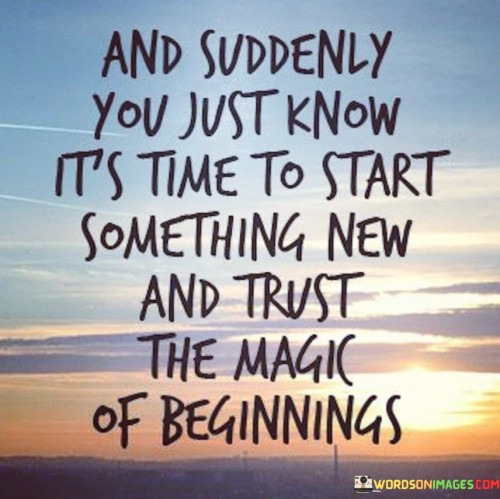 And-Suddenly-You-Just-Know-Its-Time-To-Start-Something-New-Quotes.jpeg