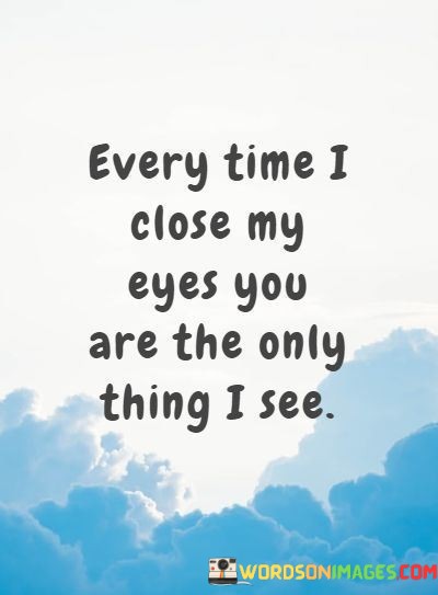 Every-Time-I-Close-My-Eyes-You-Are-The-Only-Thing-I-See-Quotes.jpeg