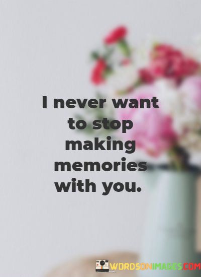I-Never-Want-To-Stop-Making-Memories-With-You-Quotes.jpeg