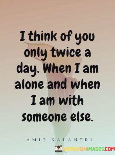 I-Think-Of-You-Only-Twice-A-Day-When-I-Am-Alone-And-Quotes.jpeg