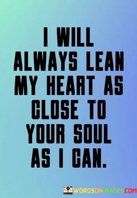 I-Will-Always-Lean-My-Heart-As-Close-To-Your-Soul-As-I-Can-Quotes.jpeg